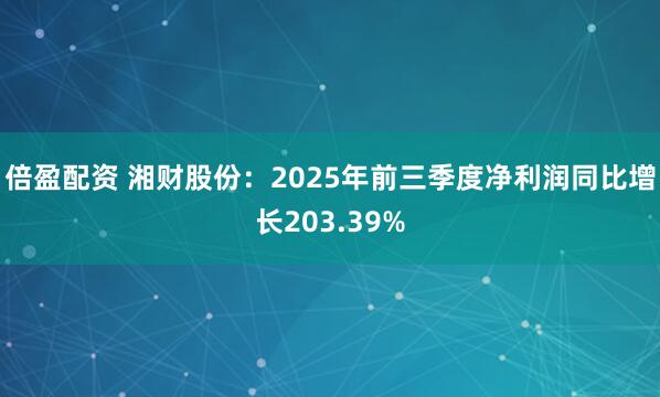 倍盈配资 湘财股份:2025年前三季度净利润同比增长203.39%