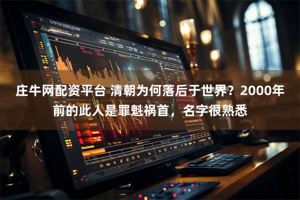 庄牛网配资平台 清朝为何落后于世界？2000年前的此人是罪魁祸首，名字很熟悉