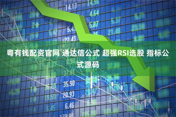 粤有钱配资官网 通达信公式 超强RSI选股 指标公式源码