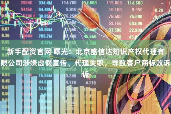 新手配资官网 曝光：北京盛信达知识产权代理有限公司涉嫌虚假宣传、代理失职，导致客户商标败诉